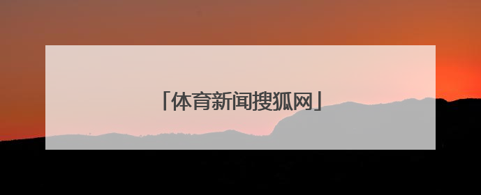 「体育新闻搜狐网」体育新闻手机搜狐网
