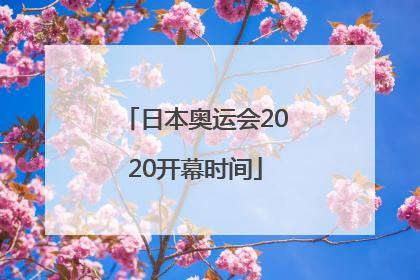 「日本奥运会2020开幕时间」日本奥运会2020开幕时间重播