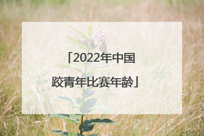 2022年中国跤青年比赛年龄