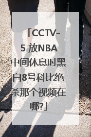 CCTV-5 放NBA中间休息时黑白8号科比绝杀那个视频在哪?