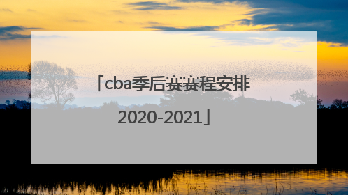 「cba季后赛赛程安排2020-2021」cba季后赛赛程安排2020-2021最新