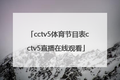 「cctv5体育节目表cctv5直播在线观看」cctv5体育节目表cctv5十节目冬奥会直播