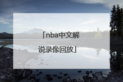 「nba中文解说录像回放」nba中文解说录像回放哪个网站